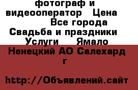 фотограф и  видеооператор › Цена ­ 2 000 - Все города Свадьба и праздники » Услуги   . Ямало-Ненецкий АО,Салехард г.